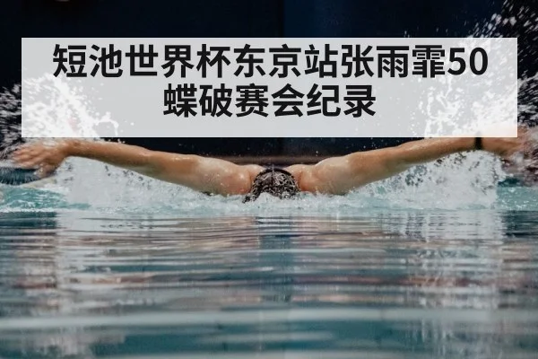 短池世界杯东京站张雨霏50蝶破赛会纪录