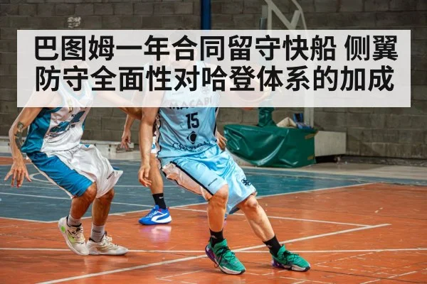 巴图姆一年合同留守快船 侧翼防守全面性对哈登体系的加成