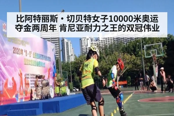 比阿特丽斯·切贝特女子10000米奥运夺金两周年 肯尼亚耐力之王的双冠伟业