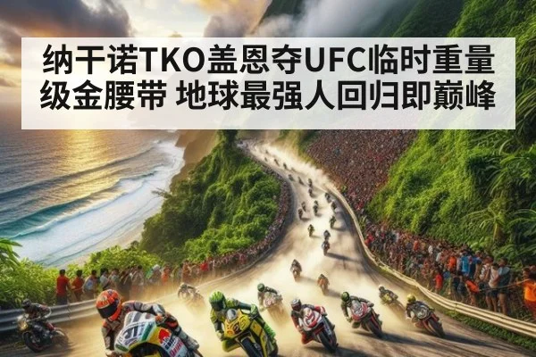 纳干诺TKO盖恩夺UFC临时重量级金腰带 地球最强人回归即巅峰