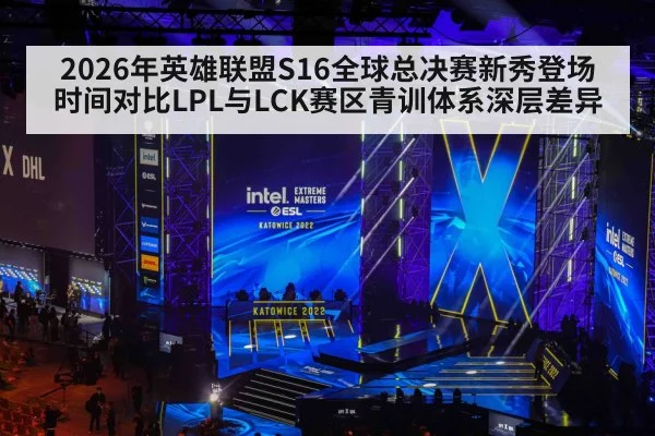 2026年英雄联盟S16全球总决赛新秀登场时间对比LPL与LCK赛区青训体系深层差异
