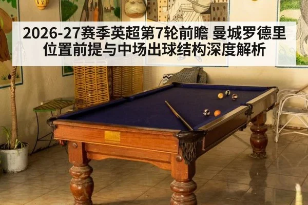 2026-27赛季英超第7轮前瞻 曼城罗德里位置前提与中场出球结构深度解析