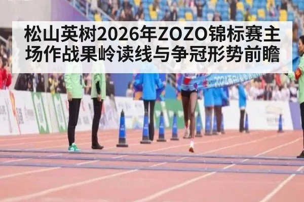 松山英树2026年ZOZO锦标赛主场作战果岭读线与争冠形势前瞻